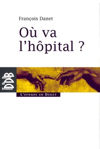 François Danet - Où va l'hôpital ? - Quelques réflexions pour sortir du catastrophisme.