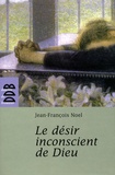 Jean-François Noel - Le désir inconscient de Dieu.