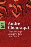 André Chouraqui - Chercherai-je un autre dieu que Dieu ?.