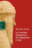 Nicole Vray - Les mythes fondateurs de Gilgamesh à Noé.