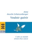 Anne Ancelin-Schützenberger - Vouloir guérir - L'aide au malade atteint d'un cancer.