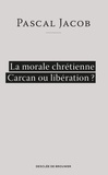 Pascal Jacob - La morale chrétienne - Carcan ou libération ?.