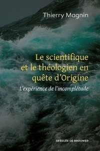 Thierry Magnin - Le scientifique et le théologien en quête d'Origine - L'expérience de l'incomplétude.