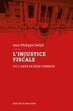 Jean-Philippe Delsol - L'injustice fiscale ou l'abus de bien commun.