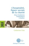 Catherine Fino - L'hospitalité, figure sociale de la charité - Deux fondations hospitalières à Québec.