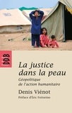 Denis Vienot - La justice dans la peau - Géopolitique de l'action humanitaire.