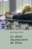 Jean-François Noël - Le désir inconscient de Dieu.
