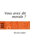 Nicole Fabre - Vous avez dit morale ?.