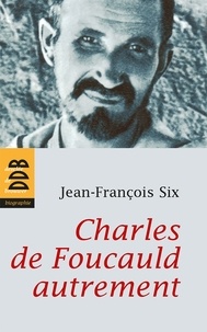 Jean-François Six - Charles de Foucauld autrement.