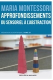 Maria Montessori - Approfondissements : du sensoriel à l'abstraction - Pédagogie scientifique, tome III. Edition du centenaire.