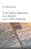 Uwe Michael Lang - Une brève histoire de la messe dans le rite romain.