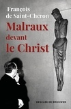 François de Saint-Cheron - Malraux devant le Christ.
