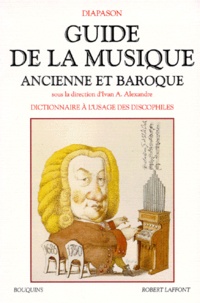 I Alexandre - Guide de la musique ancienne et baroque - Dictionnaire à l'usage des discophiles, glossaire et index.