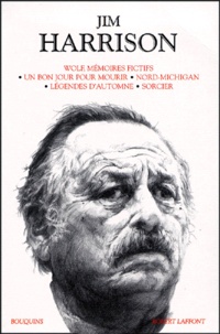 Jim Harrison - Wolf, mémoires fictifs, Un bon jour pour mourir, Nord-Michigan, Légendes d'automne, Sorcier.