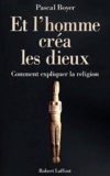 Pascal Boyer - Et L'Homme Crea Les Dieux. Comment Expliquer La Religion.