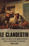 Christophe de Ponfilly - Le Clandestin. Carnet De Route D'Un Grand Reporter Dans La Resistance De Massoud.