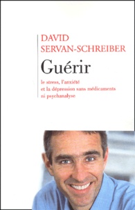 David Servan-Schreiber - Guérir le stress, l'anxiété et la dépression sans médicaments ni psychanalyse.