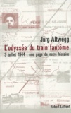 Jürg Altwegg - L'Odyssee Du Train Fantome. 3 Juillet 1944 : Une Page De Notre Histoire.