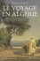 Franck Laurent - Le voyage en Algérie - Anthologie de voyageurs français dans l'Algérie coloniale 1830-1930.