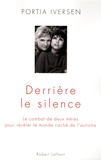 Portia Iversen - Derrière le silence - Le combat de deux mères pour révéler le monde caché de l'autisme.