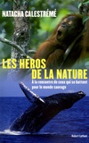 Natacha Calestrémé - Héros de la nature - A la rencontre de ceux qui se battent pour le monde sauvage.
