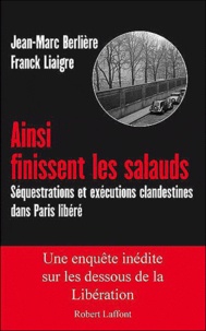 Franck Liaigre et Jean-Marc Berlière - Ainsi finissent les salauds - Séquestrations et exécutions clandestines dans Paris libéré.