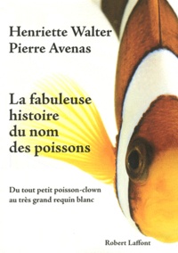 Henriette Walter et Pierre Avenas - La Fabuleuse histoire du nom des poissons - Du tout petit poisson-clown au très grand requin blanc.