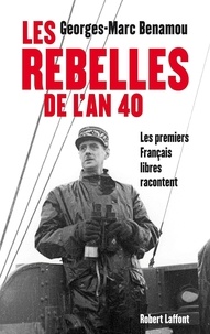 Georges-Marc Benamou - Les rebelles de l'An 40 - Les premiers Français libres racontent.