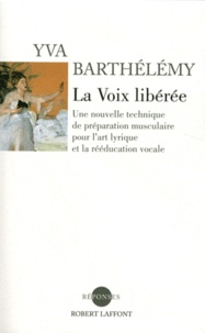 Yva Barthélémy - La voix libérée - Une nouvelle technique de préparation musculaire pour l'art lyrique et la rééducation vocale.