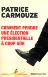 Patrice Carmouze - Comment perdre une élection présidentielle à coup sûr.