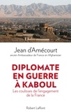Jean d' Amécourt - Diplomate en guerre à Kaboul - Les coulisses de lengagement de la France.