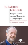 Patrick Lemoine - Soigner sa tête sans médicaments... ou presque - Dépression, stress, insomnie : ce qui marque vraiment.