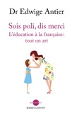 Edwige Antier - Sois poli, dis merci - L'éducation à la française : tout un art.