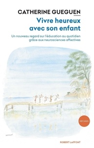 Catherine Gueguen - Vivre heureux avec son enfant - Un nouveau regard sur l'éducation au quotidien grâce aux neurosciences affectives.