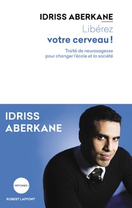 Idriss Aberkane - Libérez votre cerveau ! - Traité de neurosagesse pour changer l'école et la société.