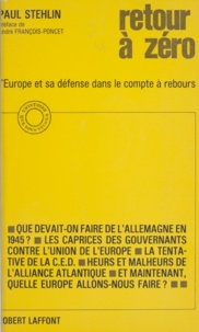 Paul Stehlin et André François-Poncet - Retour à zéro - L'Europe et sa défense dans le compte à rebours.