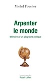 Michel Foucher - Arpenter le monde - Mémoires d'un géographe politique.
