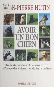 Jean-Pierre Hutin et Michel Coudeyre - Avoir un bon chien - Traité d'éducation et de savoir-vivre à l'usage des chiens... et de leurs maîtres.