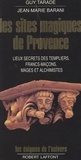 Jean-Marie Barani et Guy Tarade - Les sites magiques de Provence - Lieux secrets des Templiers, francs-maçons, mages et alchimistes de Provence.