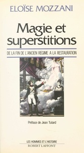 Eloïse Mozzani et Jean-François Fayard - Magie et superstitions de la fin de l'Ancien Régime à la Restauration.