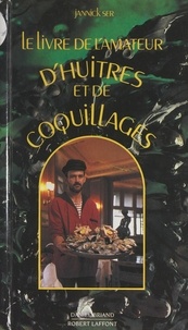 Jannick Ser et Tony Ser - Le livre de l'amateur d'huîtres et de coquillages.