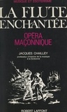 Jacques Chailley - Musique et ésotérisme : La flûte enchantée, opéra maçonnique - Essai d'explication du livret et de la musique.