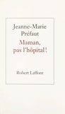 Jeanne-Marie Préfaut - Maman, pas l'hôpital !.
