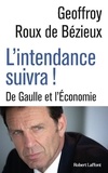 Geoffroy Roux de Bézieux - L'intendance suivra ! - De Gaulle et l'économie.