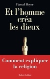 Pascal Boyer - Et L'Homme Crea Les Dieux. Comment Expliquer La Religion.