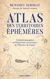 Benoist Simmat - Atlas des territoires éphémères - Colonies manquées et bizarreries souveraines de l'Histoire de France.