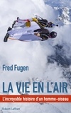 Fred Fugen - La vie en l'air - L'incroyable histoire d'un homme-oiseau.