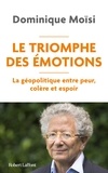 Dominique Moïsi - Le Triomphe des émotions - La géopolitique entre peur, colère et espoir.