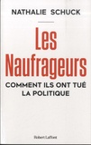 Nathalie Schuck - Les Naufrageurs - Comment ils ont tué la politique.