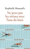 Raphaële Moussafir - Ne jetez pas les sirènes avec l'eau du bain.